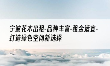 宁波花木出租-品种丰富-租金适宜-打造绿色空间新选择