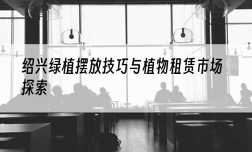 绍兴绿植摆放技巧与植物租赁市场探索