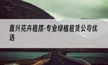 嘉兴花卉租摆-专业绿植租赁公司优选