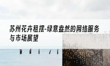 苏州花卉租摆-绿意盎然的网络服务与市场展望