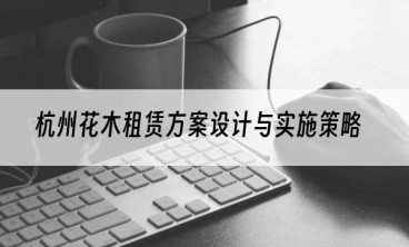杭州花木租赁方案设计与实施策略