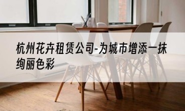 杭州花卉租赁公司-为城市增添一抹绚丽色彩