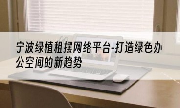 宁波绿植租摆网络平台-打造绿色办公空间的新趋势
