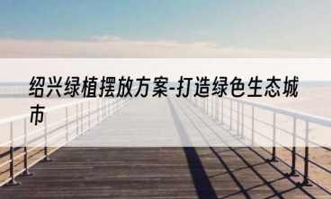 绍兴绿植摆放方案-打造绿色生态城市