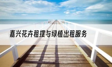 嘉兴花卉租摆与绿植出租服务
