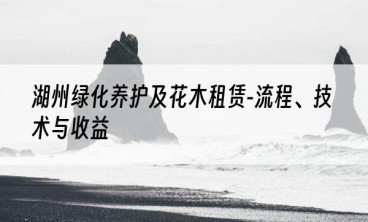 湖州绿化养护及花木租赁-流程、技术与收益