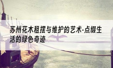 苏州花木租摆与维护的艺术-点缀生活的绿色奇迹