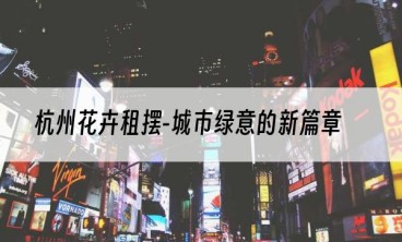 杭州花卉租摆-城市绿意的新篇章