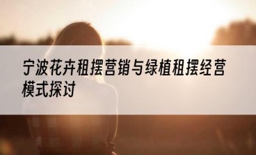 宁波花卉租摆营销与绿植租摆经营模式探讨