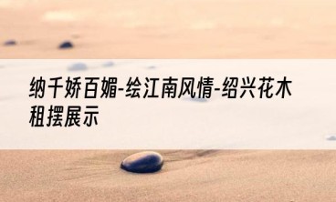 纳千娇百媚-绘江南风情-绍兴花木租摆展示