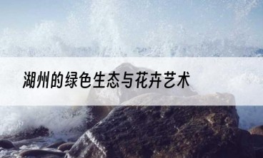 湖州的绿色生态与花卉艺术