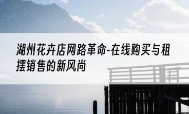 湖州花卉店网路革命-在线购买与租摆销售的新风尚