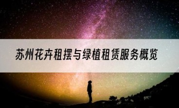 苏州花卉租摆与绿植租赁服务概览