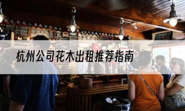 杭州公司花木出租推荐指南