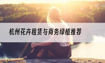 杭州花卉租赁与商务绿植推荐