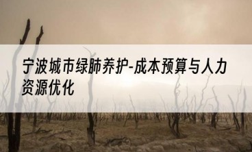 宁波城市绿肺养护-成本预算与人力资源优化