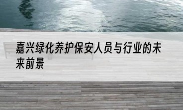 嘉兴绿化养护保安人员与行业的未来前景