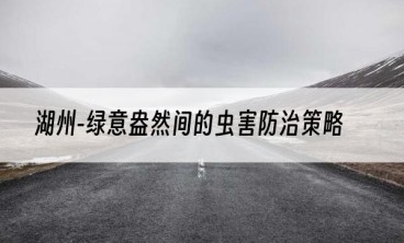 湖州-绿意盎然间的虫害防治策略