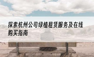 探索杭州公司绿植租赁服务及在线购买指南