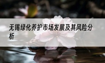 无锡绿化养护市场发展及其风险分析