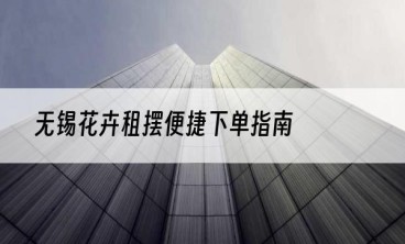 无锡花卉租摆便捷下单指南