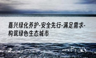 嘉兴绿化养护-安全先行-满足需求-构筑绿色生态城市