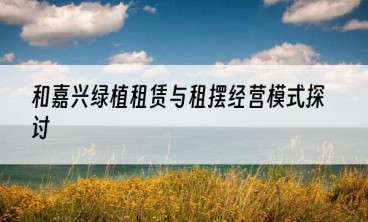 和嘉兴绿植租赁与租摆经营模式探讨