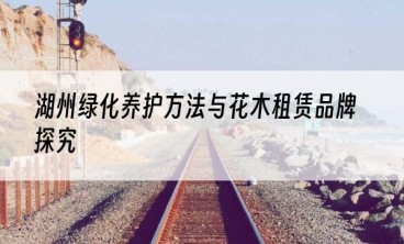 湖州绿化养护方法与花木租赁品牌探究