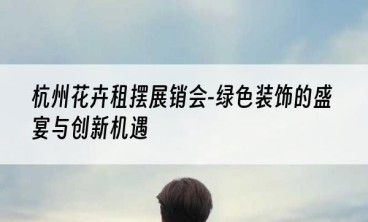 杭州花卉租摆展销会-绿色装饰的盛宴与创新机遇