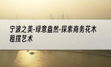 宁波之美-绿意盎然-探索商务花木租摆艺术