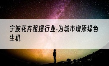 宁波花卉租摆行业-为城市增添绿色生机
