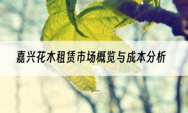 嘉兴花木租赁市场概览与成本分析