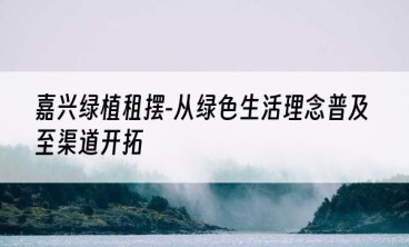嘉兴绿植租摆-从绿色生活理念普及至渠道开拓