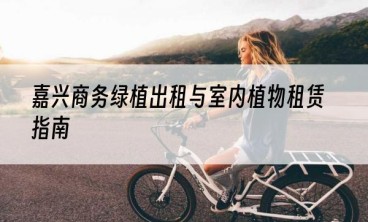 嘉兴商务绿植出租与室内植物租赁指南