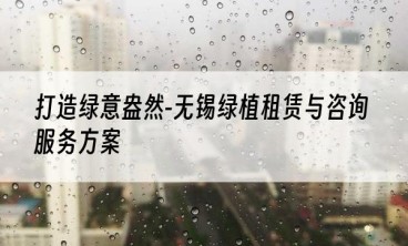 打造绿意盎然-无锡绿植租赁与咨询服务方案