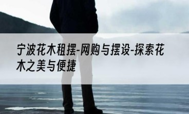 宁波花木租摆-网购与摆设-探索花木之美与便捷