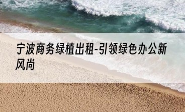 宁波商务绿植出租-引领绿色办公新风尚