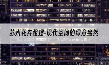 苏州花卉租摆-现代空间的绿意盎然