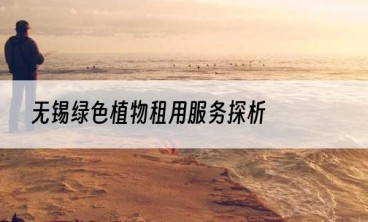 无锡绿色植物租用服务探析