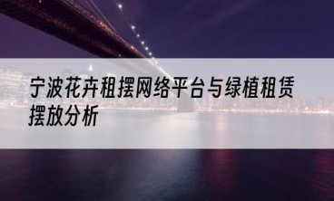 宁波花卉租摆网络平台与绿植租赁摆放分析