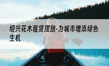 绍兴花木租赁摆放-为城市增添绿色生机