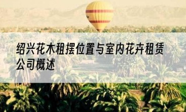 绍兴花木租摆位置与室内花卉租赁公司概述