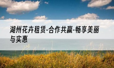 湖州花卉租赁-合作共赢-畅享美丽与实惠