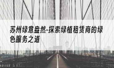 苏州绿意盎然-探索绿植租赁商的绿色服务之道