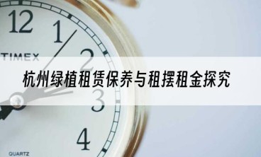 杭州绿植租赁保养与租摆租金探究