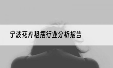 宁波花卉租摆行业分析报告