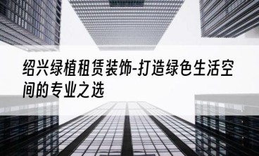 绍兴绿植租赁装饰-打造绿色生活空间的专业之选