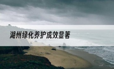 湖州绿化养护成效显著