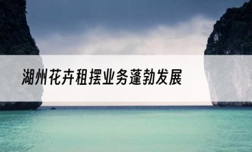 湖州花卉租摆业务蓬勃发展