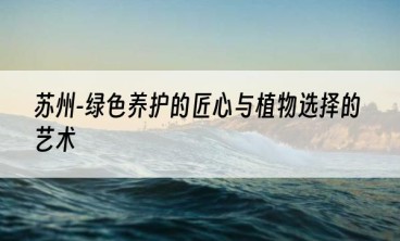 苏州-绿色养护的匠心与植物选择的艺术